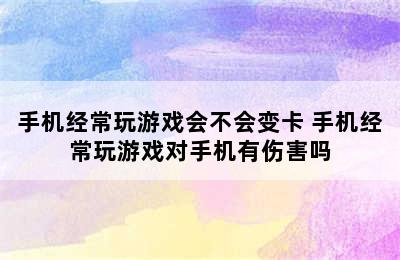 手机经常玩游戏会不会变卡 手机经常玩游戏对手机有伤害吗